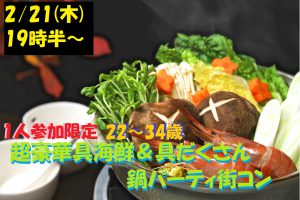 2月21日(木)19時半～１人参加限定【22～34歳】どちらかというと友達も欲しいな！超豪華海鮮＆具だくさん鍋パーティ街コン！