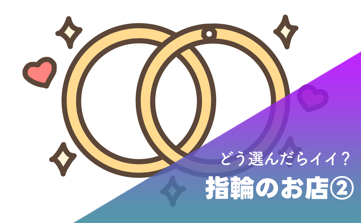 どう選んだらいい？指輪のお店 - 要チェックポイントをズバリ解説！《その２》
