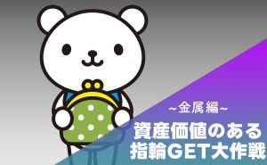 【資産価値】のある指輪をGETしよう!~金属編~