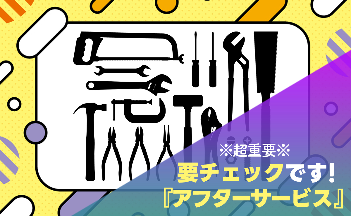 【※要チェック※】アフターサービスのアレコレ。【失敗したくないアナタに！】